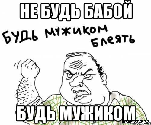 не будь бабой будь мужиком, Мем блять