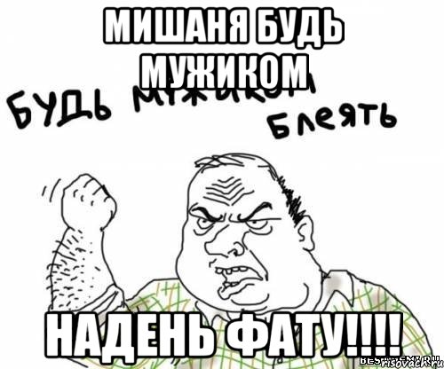 мишаня будь мужиком надень фату!!!, Мем блять