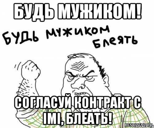 будь мужиком! согласуй контракт с imi, блеать!, Мем блять