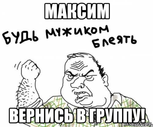 максим вернись в группу!, Мем блять