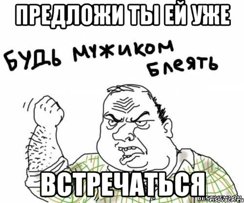 предложи ты ей уже встречаться, Мем блять