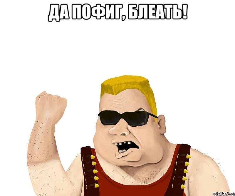 да пофиг, блеать! , Мем Боевой мужик блеать