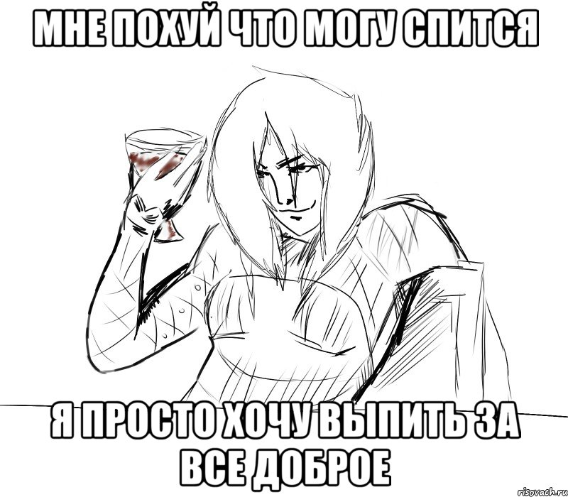 мне похуй что могу спится я просто хочу выпить за все доброе