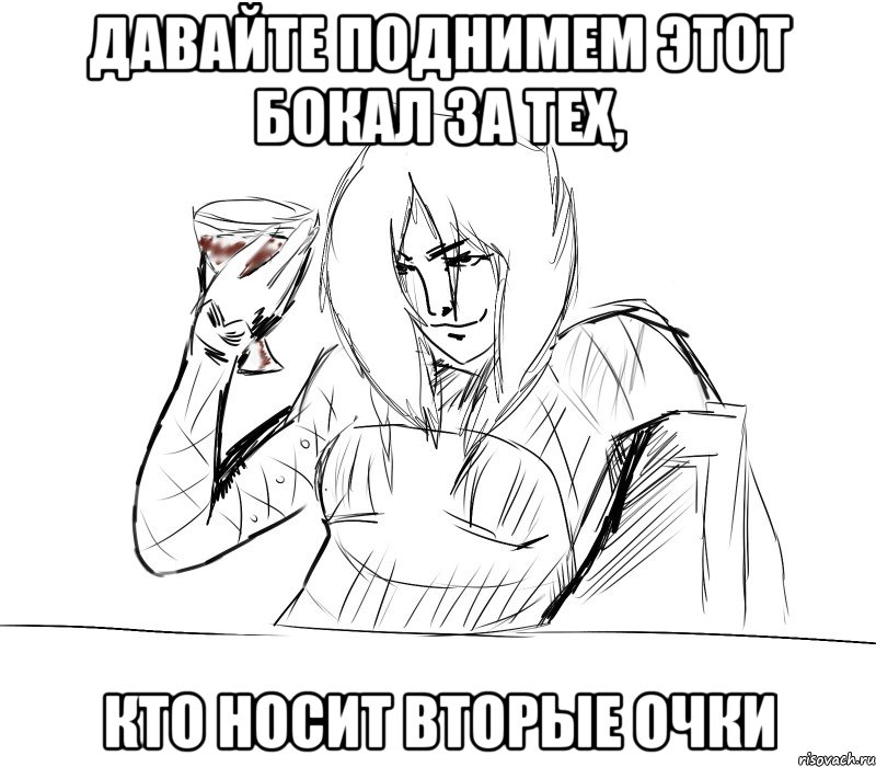 давайте поднимем этот бокал за тех, кто носит вторые очки