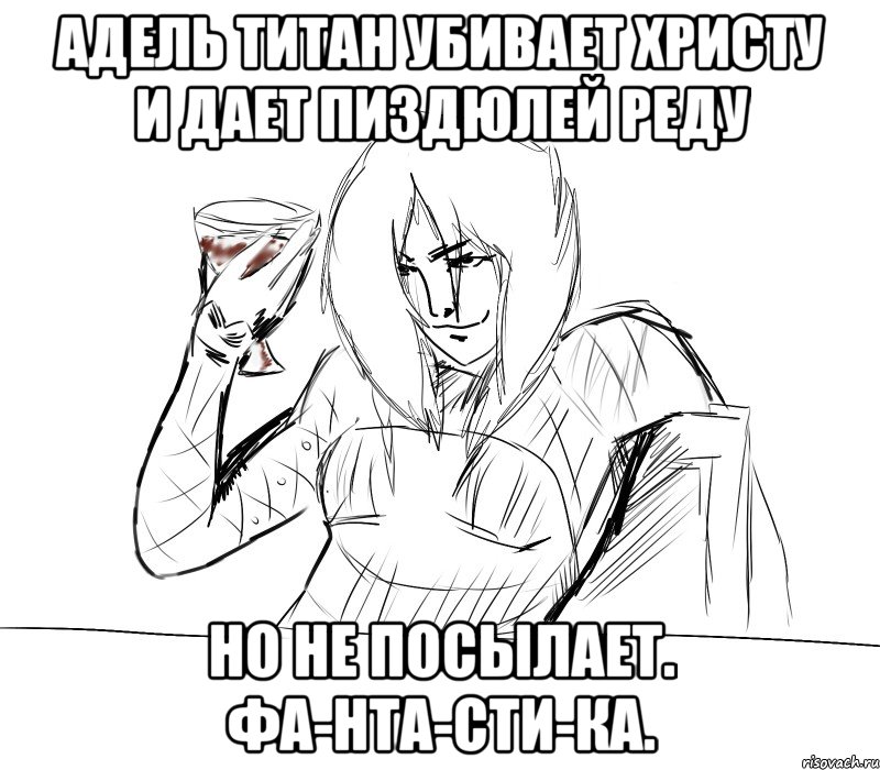 адель титан убивает христу и дает пиздюлей реду но не посылает. фа-нта-сти-ка.