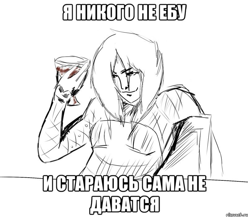 я никого не ебу и стараюсь сама не даватся