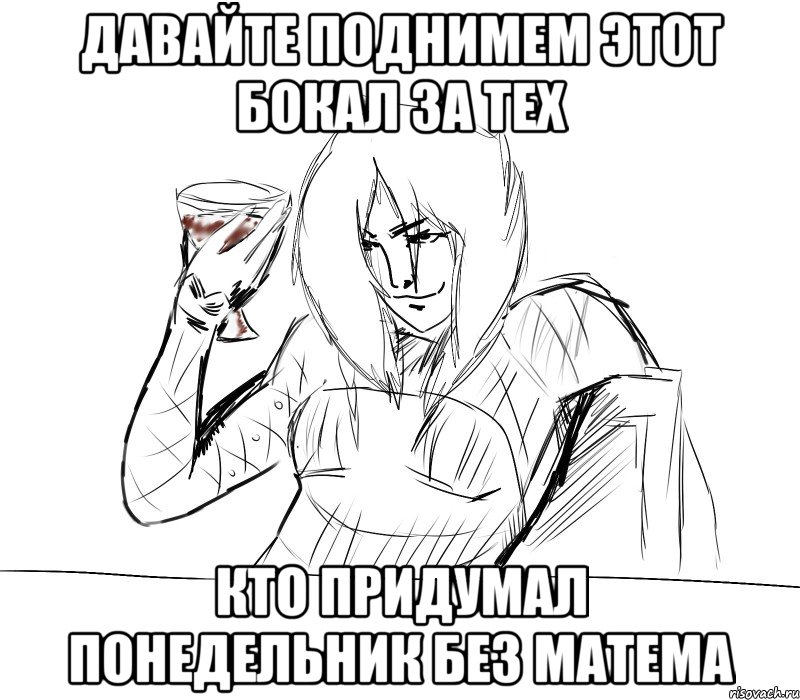 давайте поднимем этот бокал за тех кто придумал понедельник без матема
