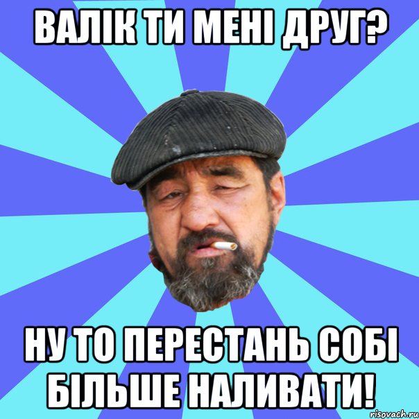 валік ти мені друг? ну то перестань собі більше наливати!, Мем Бомж флософ