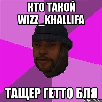 кто такой wizz_khallifa тащер гетто бля