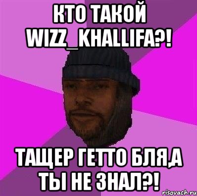 кто такой wizz_khallifa?! тащер гетто бля,а ты не знал?!, Мем Бомж самп рп