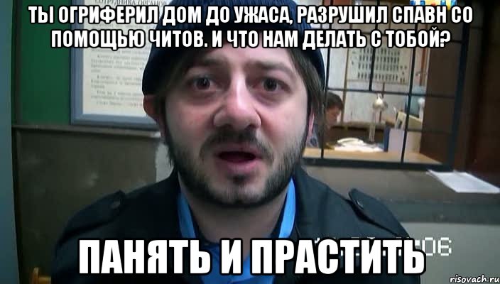 ты огриферил дом до ужаса, разрушил спавн со помощью читов. и что нам делать с тобой? панять и прастить, Мем Бородач