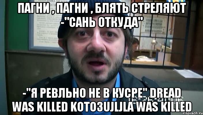 пагни , пагни , блять стреляют -"сань откуда" -"я ревльно не в кусре" dread was killed koto3ujljla was killed, Мем Бородач