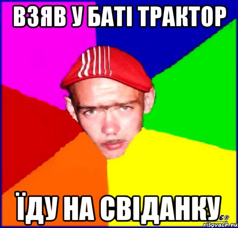 взяв у баті трактор їду на свіданку