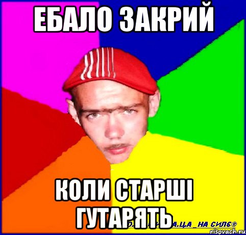 ебало закрий коли старші гутарять