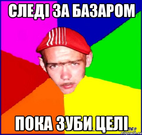 следі за базаром пока зуби целі