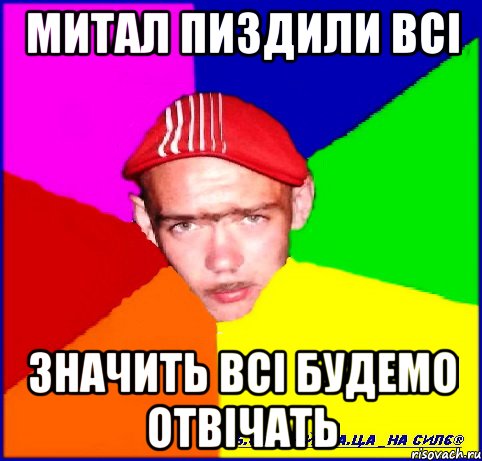 митал пиздили всі значить всі будемо отвічать