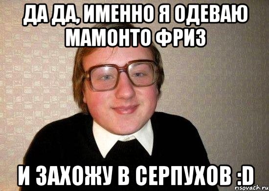 да да, именно я одеваю мамонто фриз и захожу в серпухов :d, Мем Ботан