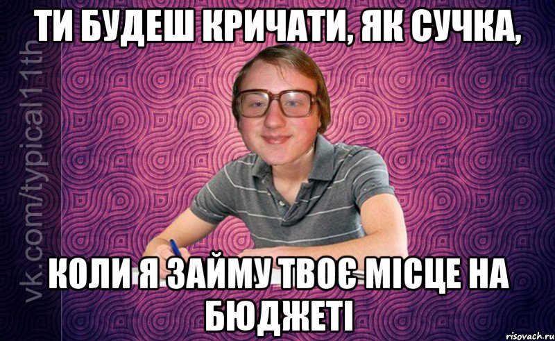 ти будеш кричати, як сучка, коли я займу твоє місце на бюджеті