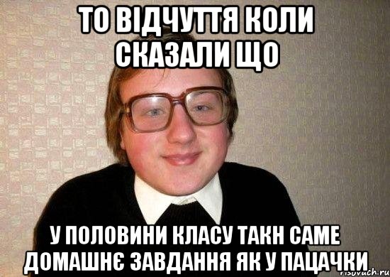 то відчуття коли сказали що у половини класу такн саме домашнє завдання як у пацачки, Мем Ботан