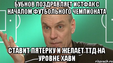 бубнов поздравляет истфак с началом футбольного чемпионата ставит пятерку и желает ттд на уровне хави