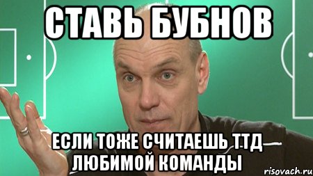 ставь бубнов если тоже считаешь ттд любимой команды