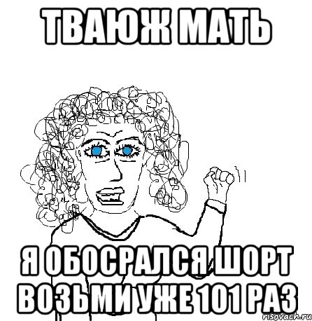 тваюж мать я обосрался шорт возьми уже 101 раз, Мем Будь бабой-блеадь