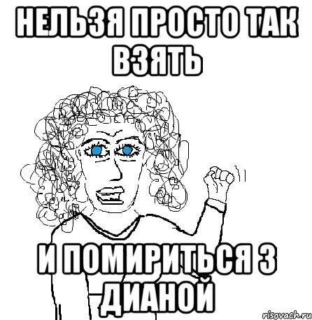 нельзя просто так взять и помириться з дианой, Мем Будь бабой-блеадь