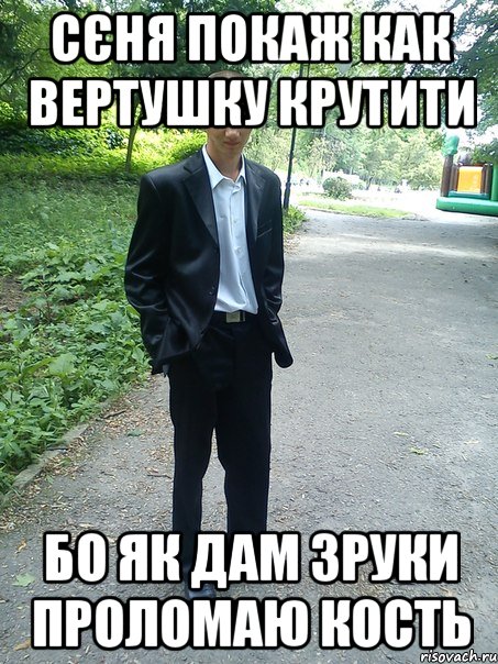 сєня покаж как вертушку крутити бо як дам зруки проломаю кость