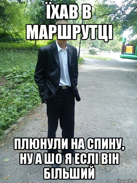 їхав в маршрутці плюнули на спину, ну а шо я еслі він більший