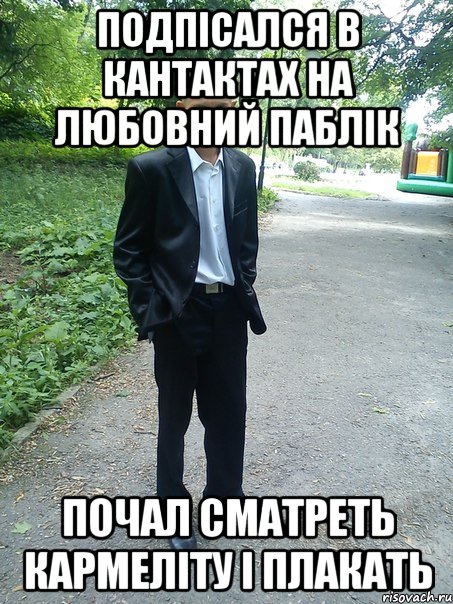 подпісался в кантактах на любовний паблік почал сматреть кармеліту і плакать