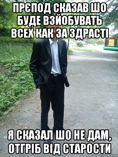 прєпод сказав шо буде взйобувать всех как за здрасті я сказал шо не дам, отгріб від старости