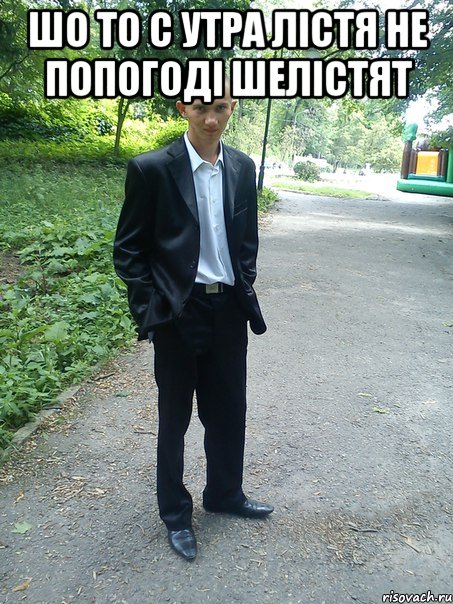 шо то с утра лістя не попогоді шелістят 