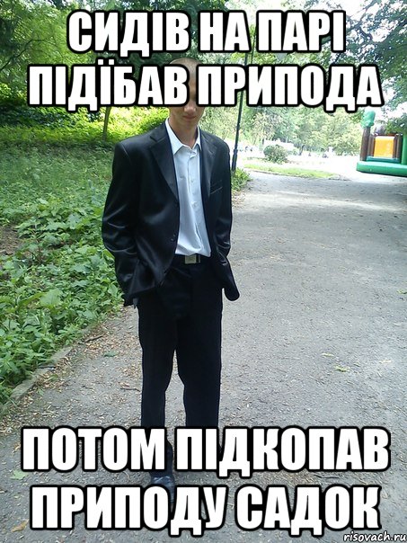 сидів на парі підїбав припода потом підкопав приподу садок