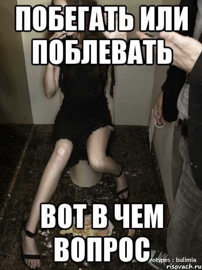 побегать или поблевать вот в чем вопрос