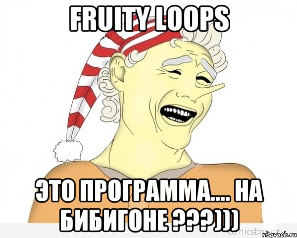 fruity loops это программа.... на бибигоне ???)))