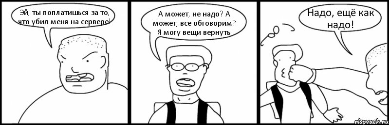 Эй, ты поплатишься за то, что убил меня на сервере! А может, не надо? А может, все обговорим? Я могу вещи вернуть! Надо, ещё как надо!, Комикс Быдло и школьник