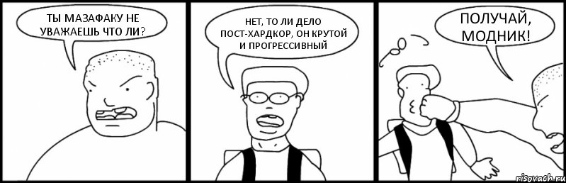 ТЫ МАЗАФАКУ НЕ УВАЖАЕШЬ ЧТО ЛИ? НЕТ, ТО ЛИ ДЕЛО ПОСТ-ХАРДКОР, ОН КРУТОЙ И ПРОГРЕССИВНЫЙ ПОЛУЧАЙ, МОДНИК!, Комикс Быдло и школьник