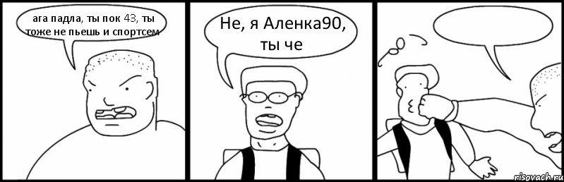 ага падла, ты пок 43, ты тоже не пьешь и спортсем Не, я Аленка90, ты че , Комикс Быдло и школьник