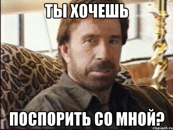 ты хочешь поспорить со мной?