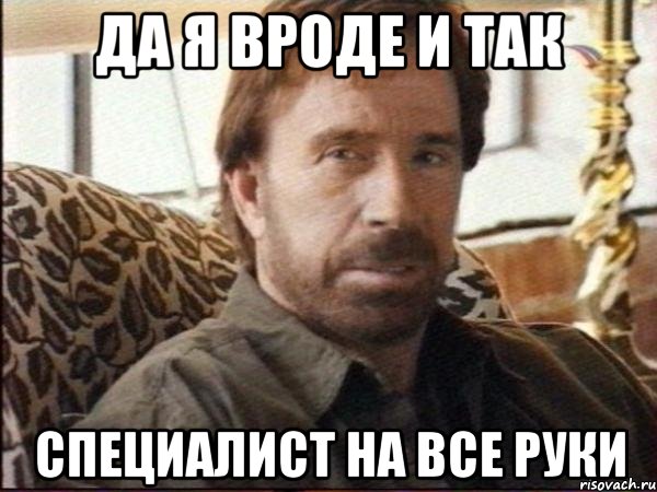 да я вроде и так специалист на все руки