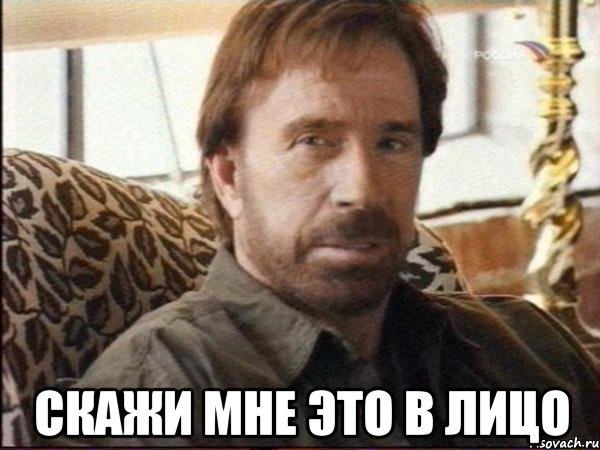  скажи мне это в лицо