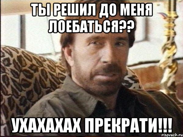 ты решил до меня лоебаться?? ухахахах прекрати!!!