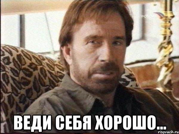  веди себя хорошо...