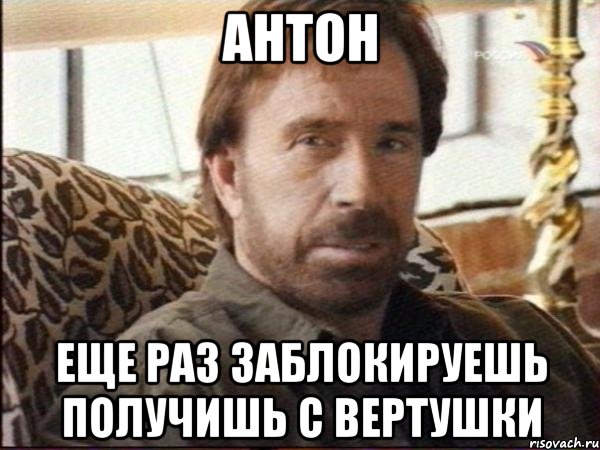 антон еще раз заблокируешь получишь с вертушки