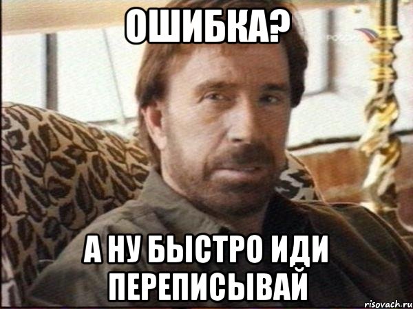 ошибка? а ну быстро иди переписывай