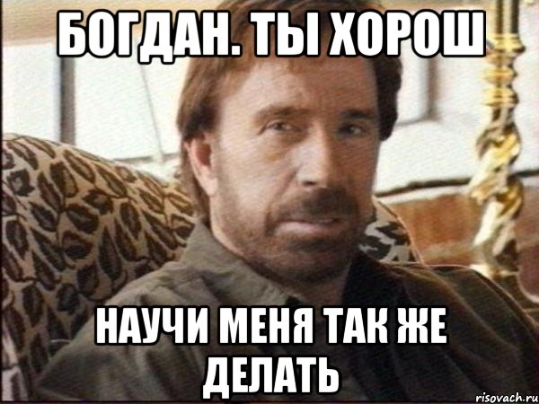 богдан. ты хорош научи меня так же делать
