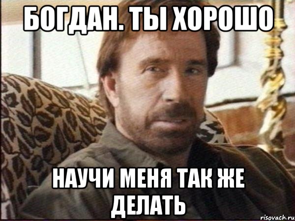 богдан. ты хорошо научи меня так же делать