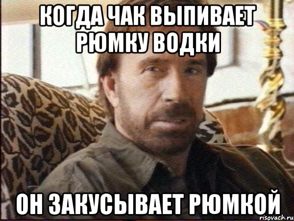когда чак выпивает рюмку водки он закусывает рюмкой