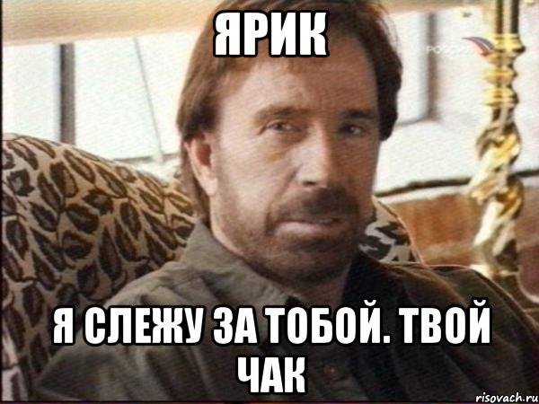 ярик я слежу за тобой. твой чак, Мем чак норрис