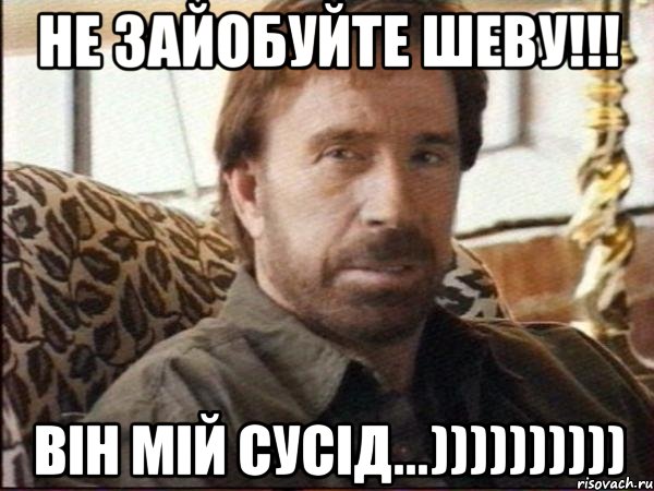 не зайобуйте шеву!!! він мій сусід...)))))))))), Мем чак норрис